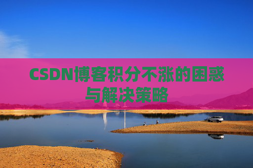 CSDN博客积分不涨的困惑与解决策略