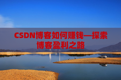 CSDN博客如何赚钱—探索博客盈利之路
